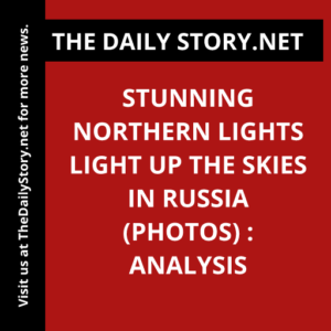 Stunning Northern Lights Light Up the Skies in Russia (PHOTOS) : Analysis