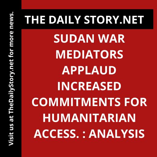 Sudan war mediators applaud increased commitments for humanitarian access. : Analysis