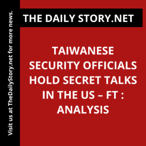Taiwanese Security Officials Hold Secret Talks in the US – FT : Analysis