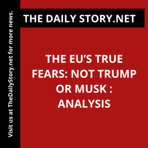 The EU’s True Fears: Not Trump or Musk : Analysis