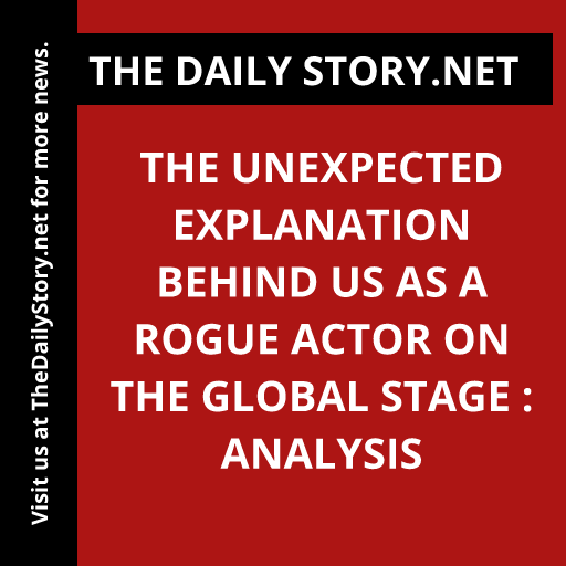 The Unexpected Explanation Behind US as a Rogue Actor on the Global Stage : Analysis