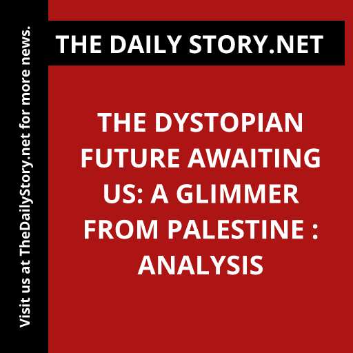 The dystopian future awaiting us: A glimmer from Palestine : Analysis