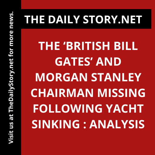 The ‘British Bill Gates’ and Morgan Stanley Chairman Missing Following Yacht Sinking : Analysis