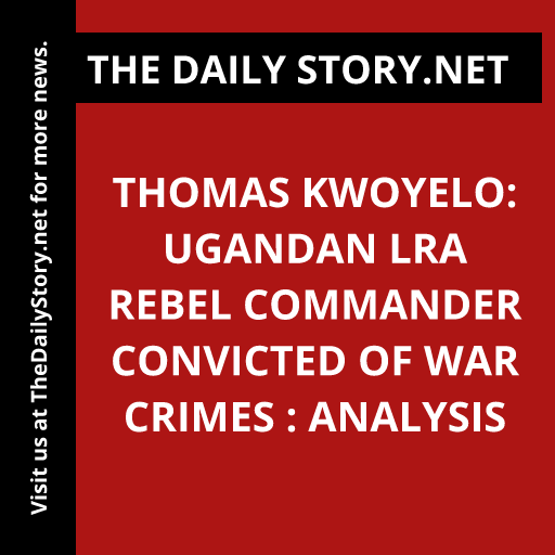 Thomas Kwoyelo: Ugandan LRA Rebel Commander Convicted of War Crimes : Analysis
