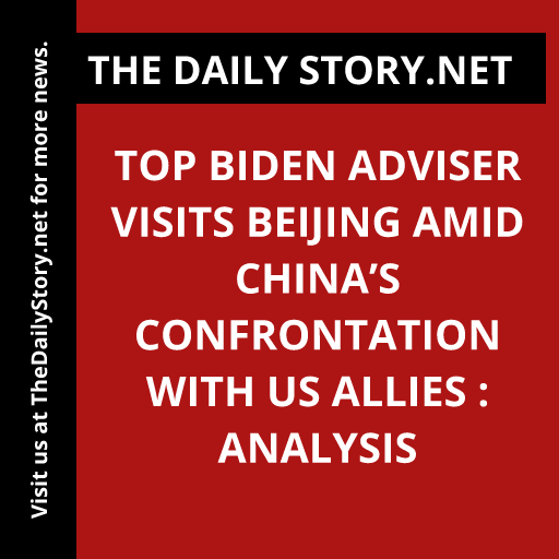 Top Biden adviser visits Beijing amid China’s confrontation with US allies : Analysis