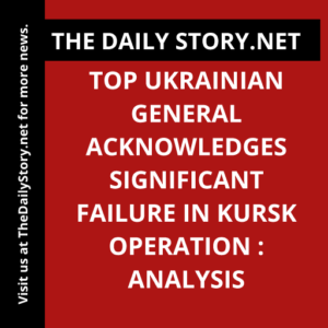 Top Ukrainian General Acknowledges Significant Failure in Kursk Operation : Analysis
