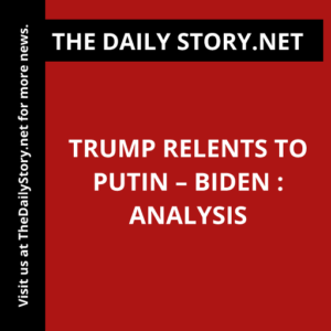 Trump Relents to Putin – Biden : Analysis