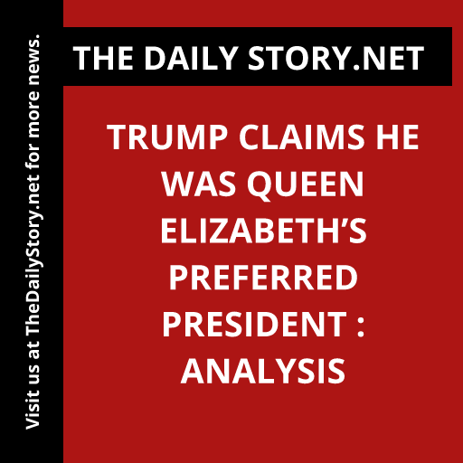 Trump claims he was Queen Elizabeth’s preferred president : Analysis
