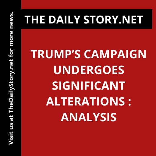 Trump’s Campaign Undergoes Significant Alterations : Analysis