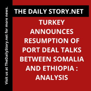 Turkey announces resumption of port deal talks between Somalia and Ethiopia : Analysis