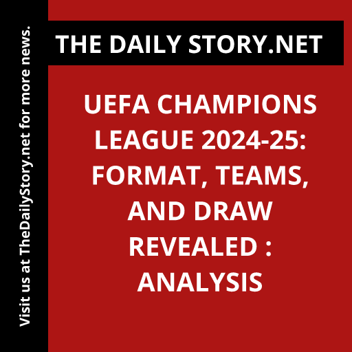 UEFA Champions League 2024-25: Format, Teams, and Draw Revealed : Analysis