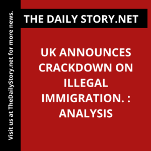 UK announces crackdown on illegal immigration. : Analysis