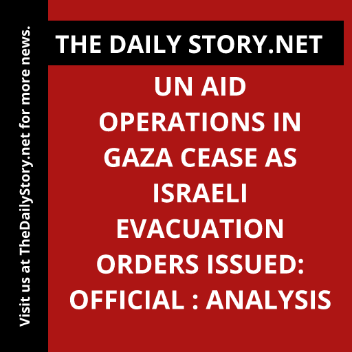 UN aid operations in Gaza cease as Israeli evacuation orders issued: Official : Analysis