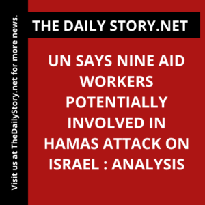 UN says nine aid workers potentially involved in Hamas attack on Israel : Analysis