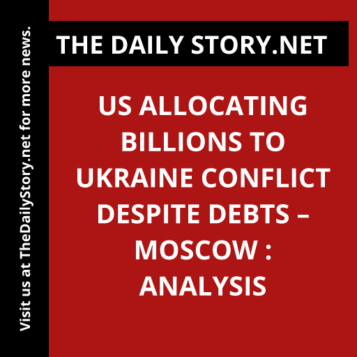 US Allocating Billions to Ukraine Conflict Despite Debts – Moscow : Analysis