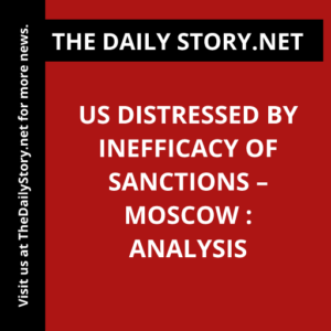 US Distressed by Inefficacy of Sanctions – Moscow : Analysis
