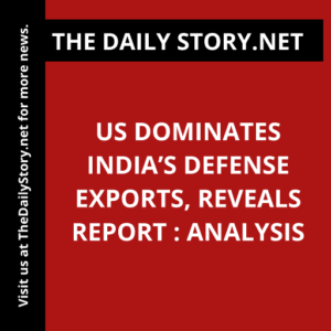 US Dominates India’s Defense Exports, Reveals Report : Analysis