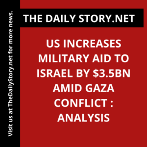 US Increases Military Aid to Israel by $3.5bn Amid Gaza Conflict : Analysis