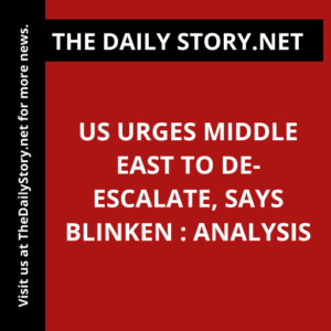 US Urges Middle East to De-Escalate, Says Blinken : Analysis