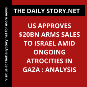 US approves $20bn arms sales to Israel amid ongoing atrocities in Gaza : Analysis