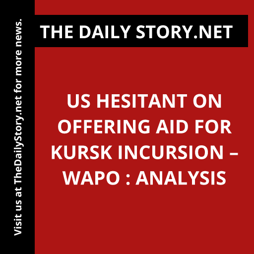 US hesitant on offering aid for Kursk incursion – WaPo : Analysis