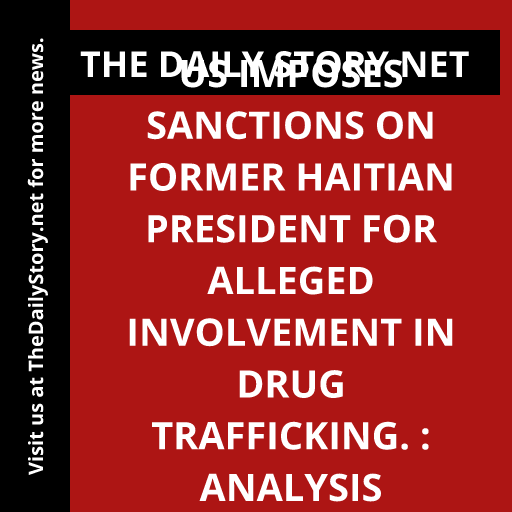 US imposes sanctions on former Haitian president for alleged involvement in drug trafficking. : Analysis