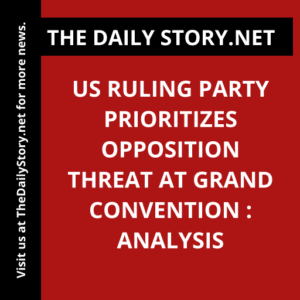 US ruling party prioritizes opposition threat at grand convention : Analysis