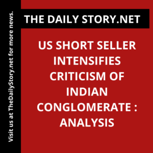 US short seller intensifies criticism of Indian conglomerate : Analysis