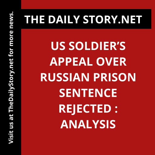 US soldier’s appeal over Russian prison sentence rejected : Analysis