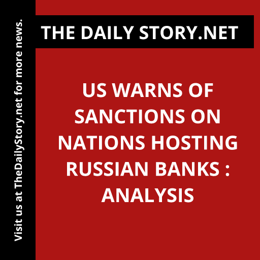 US warns of sanctions on nations hosting Russian banks : Analysis