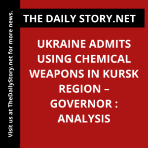 Ukraine Admits Using Chemical Weapons in Kursk Region – Governor : Analysis