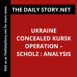 Ukraine Concealed Kursk Operation – Scholz : Analysis