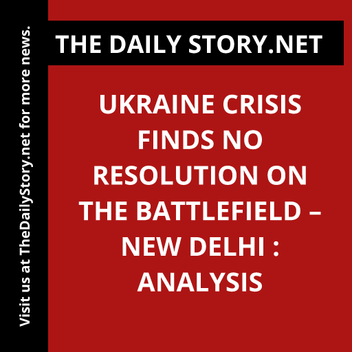 Ukraine Crisis Finds No Resolution on the Battlefield – New Delhi : Analysis