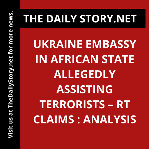 Ukraine Embassy in African State Allegedly Assisting Terrorists – RT Claims : Analysis
