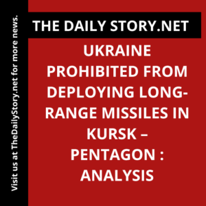 Ukraine Prohibited from Deploying Long-Range Missiles in Kursk – Pentagon : Analysis