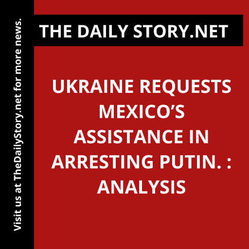 Ukraine Requests Mexico’s Assistance in Arresting Putin. : Analysis