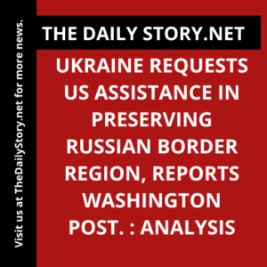 Ukraine Requests US Assistance in Preserving Russian Border Region, Reports Washington Post. : Analysis