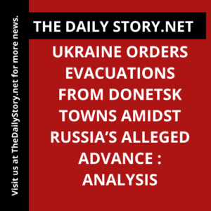 Ukraine orders evacuations from Donetsk towns amidst Russia’s alleged advance : Analysis