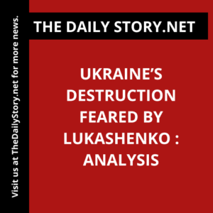 Ukraine’s Destruction Feared by Lukashenko : Analysis