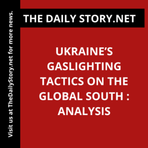 Ukraine’s Gaslighting Tactics on the Global South : Analysis