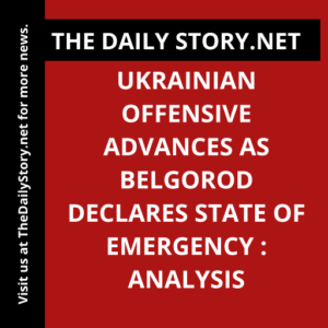 Ukrainian Offensive Advances as Belgorod Declares State of Emergency : Analysis