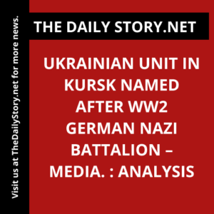 Ukrainian Unit in Kursk Named after WW2 German Nazi Battalion – Media. : Analysis