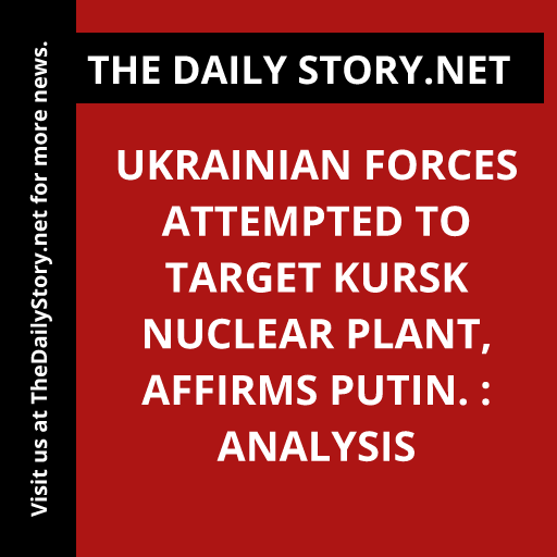 Ukrainian forces attempted to target Kursk nuclear plant, affirms Putin. : Analysis