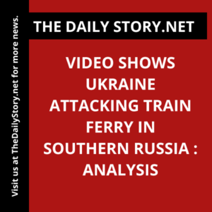 Video shows Ukraine attacking train ferry in southern Russia : Analysis