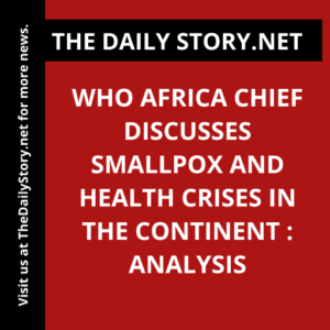 WHO Africa Chief Discusses Smallpox and Health Crises in the Continent : Analysis