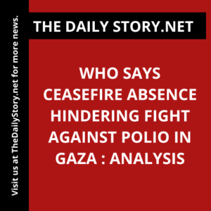 WHO says ceasefire absence hindering fight against polio in Gaza : Analysis