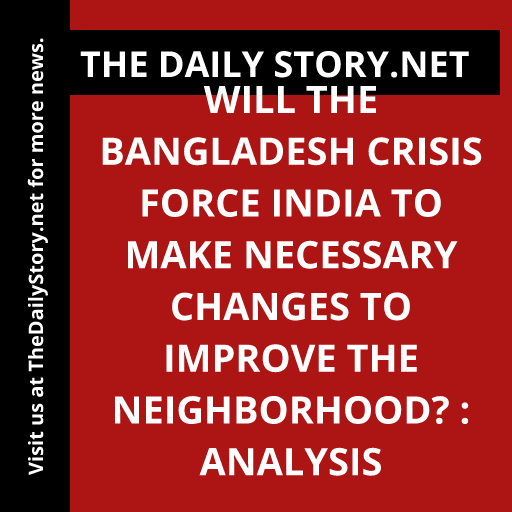 Will the Bangladesh crisis force India to make necessary changes to improve the neighborhood? : Analysis