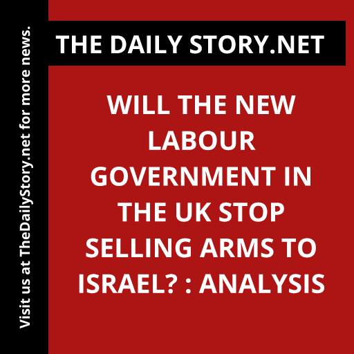 Will the new Labour government in the UK stop selling arms to Israel? : Analysis