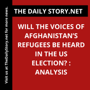 Will the voices of Afghanistan’s refugees be heard in the US election? : Analysis