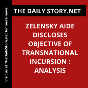 Zelensky aide discloses objective of transnational incursion : Analysis